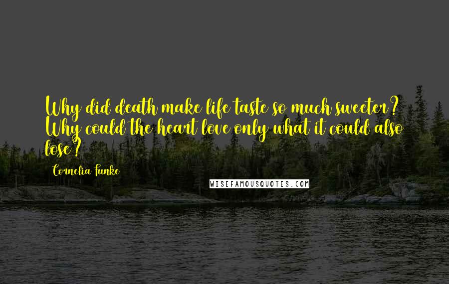 Cornelia Funke Quotes: Why did death make life taste so much sweeter? Why could the heart love only what it could also lose?