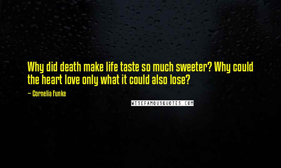 Cornelia Funke Quotes: Why did death make life taste so much sweeter? Why could the heart love only what it could also lose?