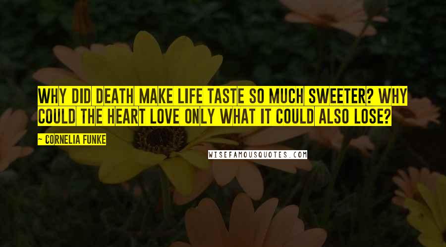 Cornelia Funke Quotes: Why did death make life taste so much sweeter? Why could the heart love only what it could also lose?