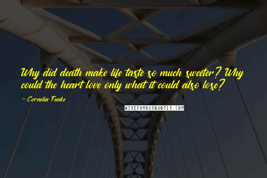 Cornelia Funke Quotes: Why did death make life taste so much sweeter? Why could the heart love only what it could also lose?