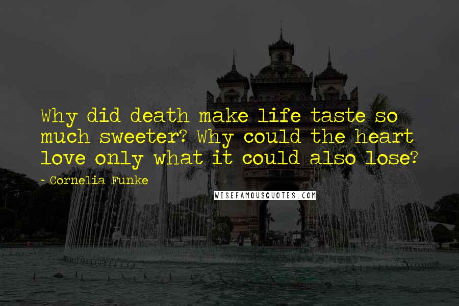 Cornelia Funke Quotes: Why did death make life taste so much sweeter? Why could the heart love only what it could also lose?