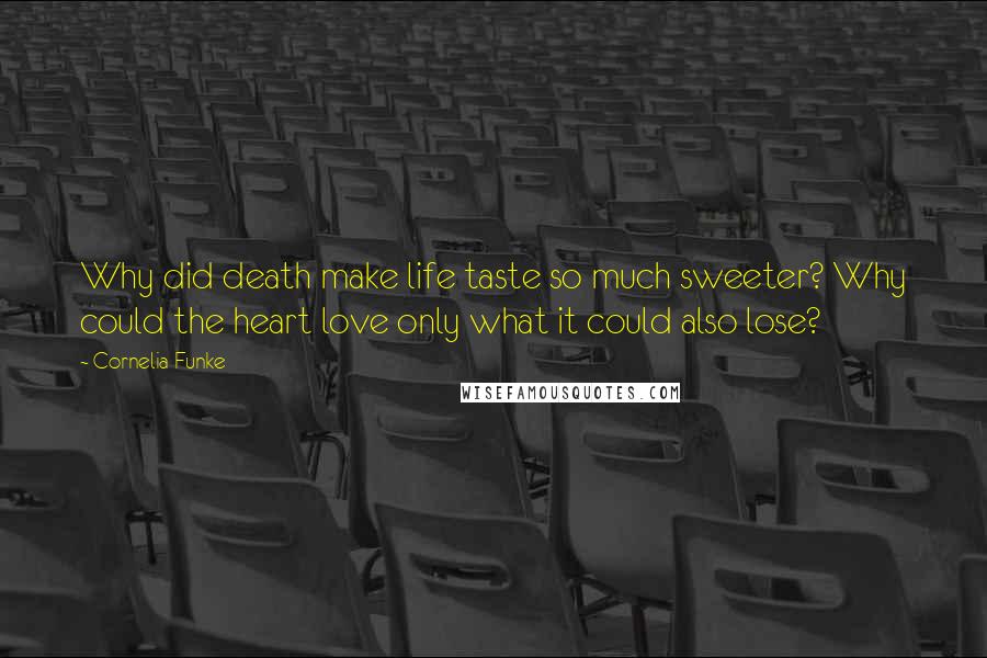 Cornelia Funke Quotes: Why did death make life taste so much sweeter? Why could the heart love only what it could also lose?