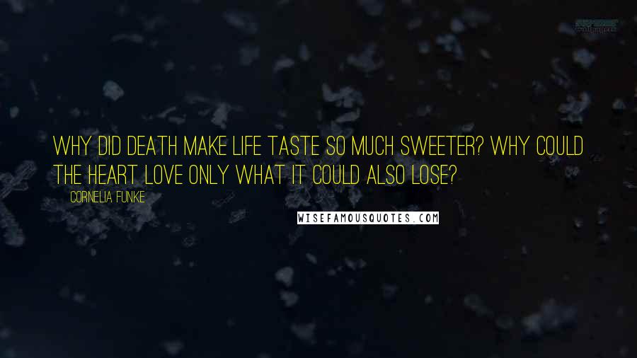 Cornelia Funke Quotes: Why did death make life taste so much sweeter? Why could the heart love only what it could also lose?