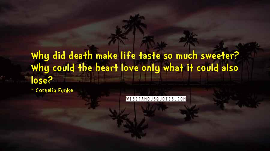 Cornelia Funke Quotes: Why did death make life taste so much sweeter? Why could the heart love only what it could also lose?