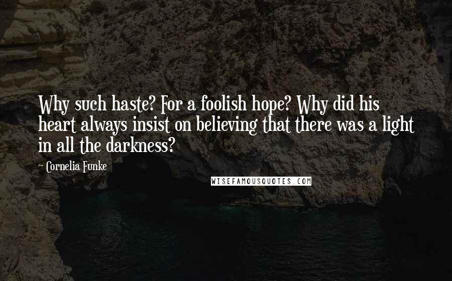 Cornelia Funke Quotes: Why such haste? For a foolish hope? Why did his heart always insist on believing that there was a light in all the darkness?