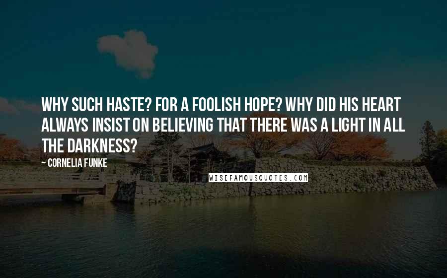 Cornelia Funke Quotes: Why such haste? For a foolish hope? Why did his heart always insist on believing that there was a light in all the darkness?