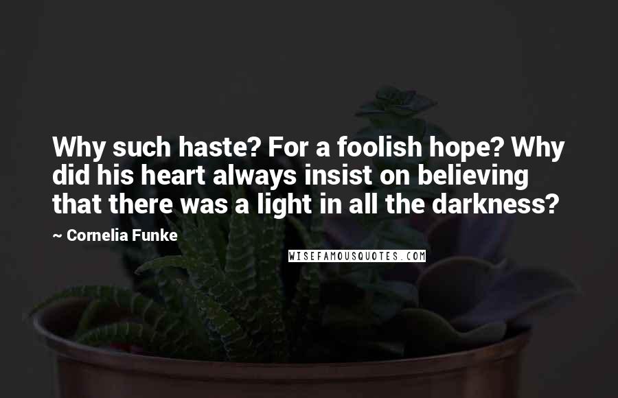 Cornelia Funke Quotes: Why such haste? For a foolish hope? Why did his heart always insist on believing that there was a light in all the darkness?