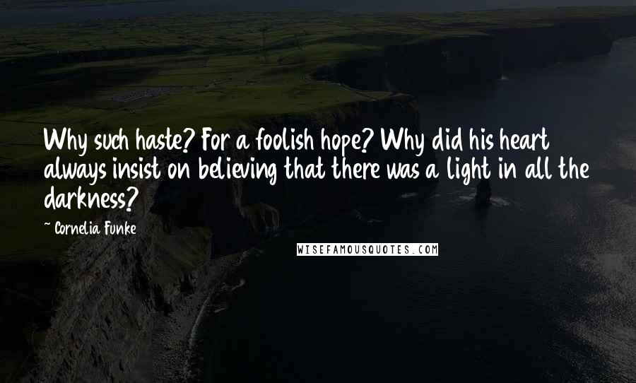 Cornelia Funke Quotes: Why such haste? For a foolish hope? Why did his heart always insist on believing that there was a light in all the darkness?