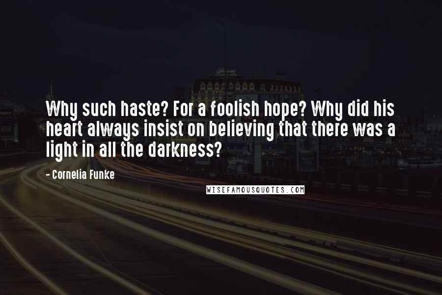 Cornelia Funke Quotes: Why such haste? For a foolish hope? Why did his heart always insist on believing that there was a light in all the darkness?