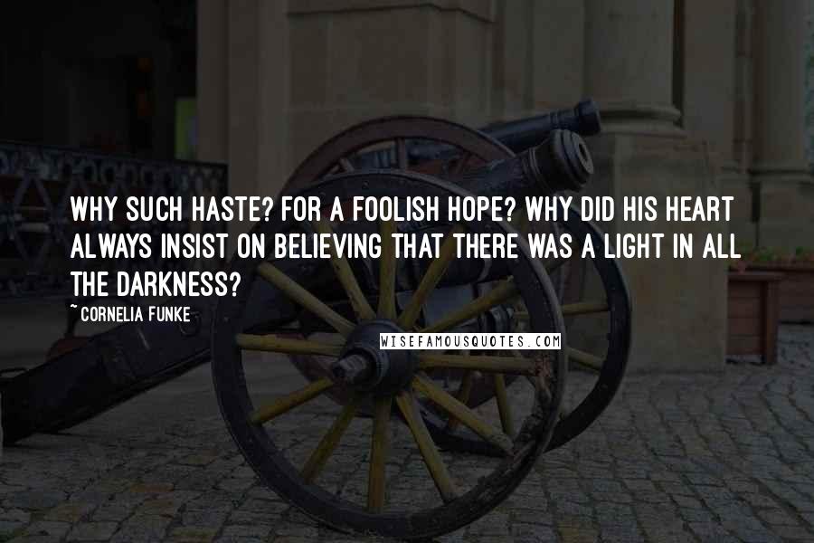 Cornelia Funke Quotes: Why such haste? For a foolish hope? Why did his heart always insist on believing that there was a light in all the darkness?