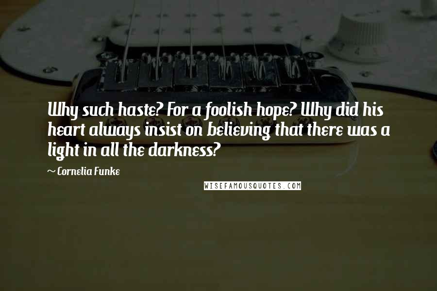 Cornelia Funke Quotes: Why such haste? For a foolish hope? Why did his heart always insist on believing that there was a light in all the darkness?