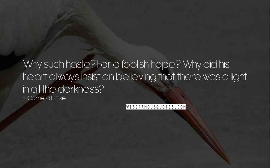 Cornelia Funke Quotes: Why such haste? For a foolish hope? Why did his heart always insist on believing that there was a light in all the darkness?