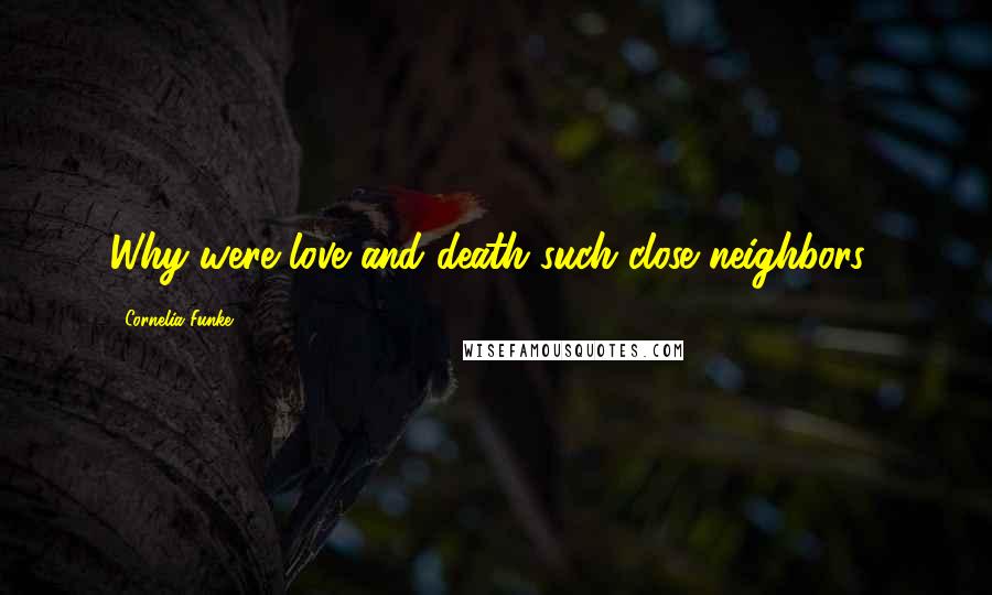 Cornelia Funke Quotes: Why were love and death such close neighbors?