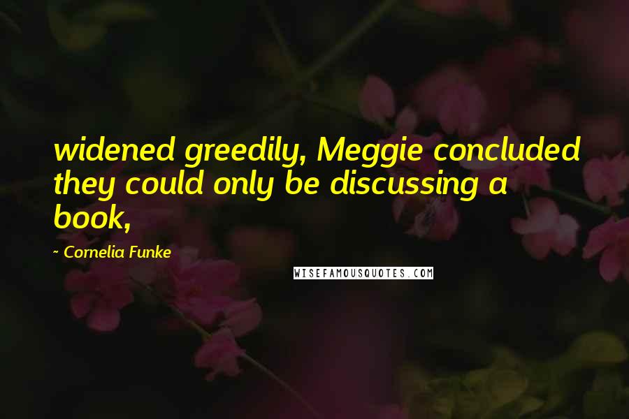 Cornelia Funke Quotes: widened greedily, Meggie concluded they could only be discussing a book,