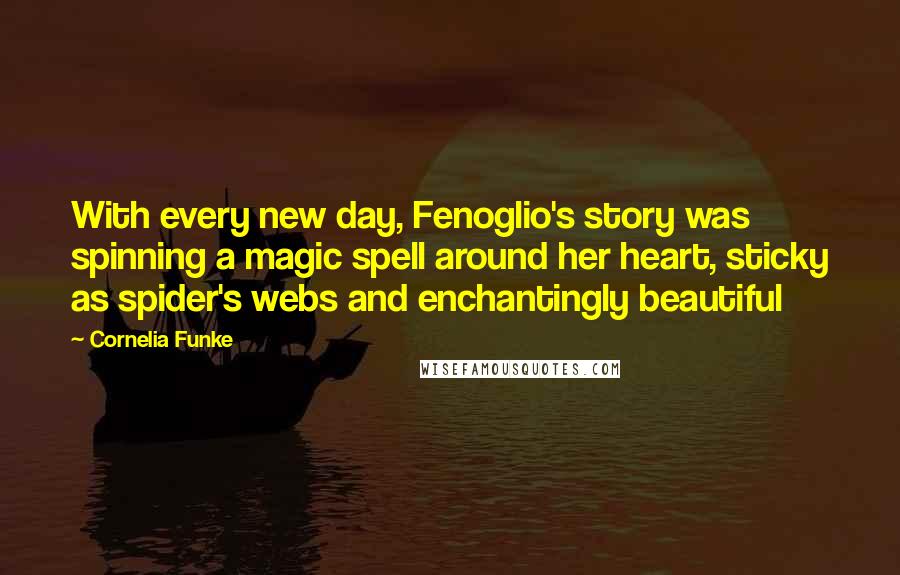 Cornelia Funke Quotes: With every new day, Fenoglio's story was spinning a magic spell around her heart, sticky as spider's webs and enchantingly beautiful