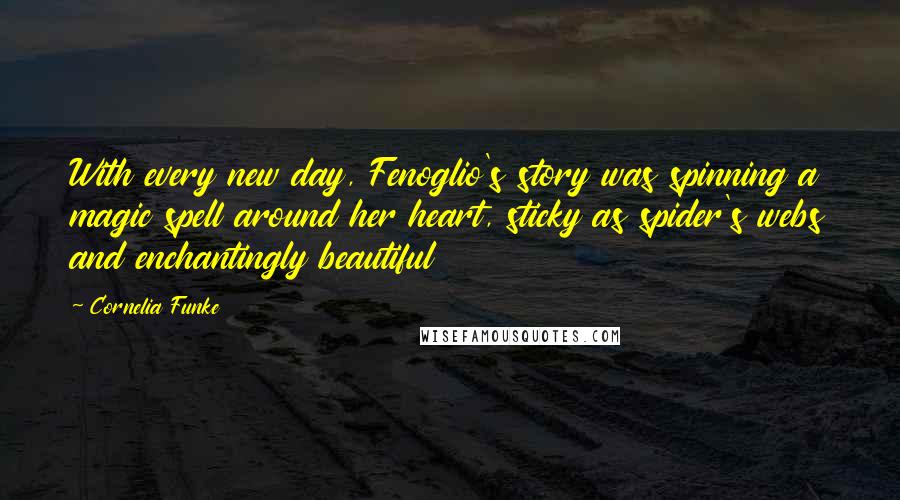 Cornelia Funke Quotes: With every new day, Fenoglio's story was spinning a magic spell around her heart, sticky as spider's webs and enchantingly beautiful