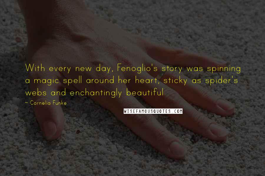 Cornelia Funke Quotes: With every new day, Fenoglio's story was spinning a magic spell around her heart, sticky as spider's webs and enchantingly beautiful