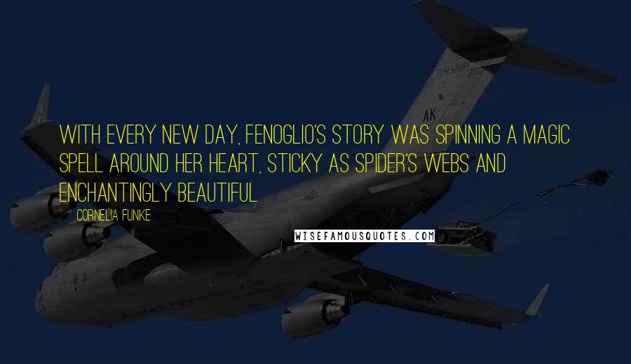 Cornelia Funke Quotes: With every new day, Fenoglio's story was spinning a magic spell around her heart, sticky as spider's webs and enchantingly beautiful