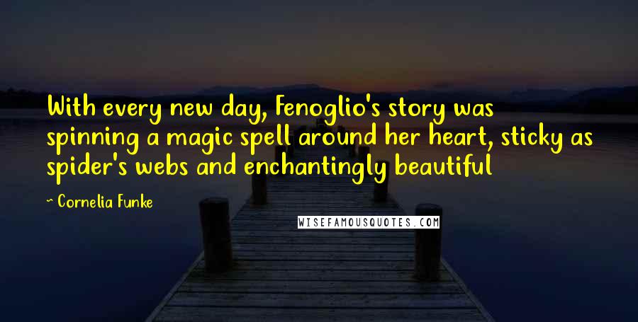 Cornelia Funke Quotes: With every new day, Fenoglio's story was spinning a magic spell around her heart, sticky as spider's webs and enchantingly beautiful