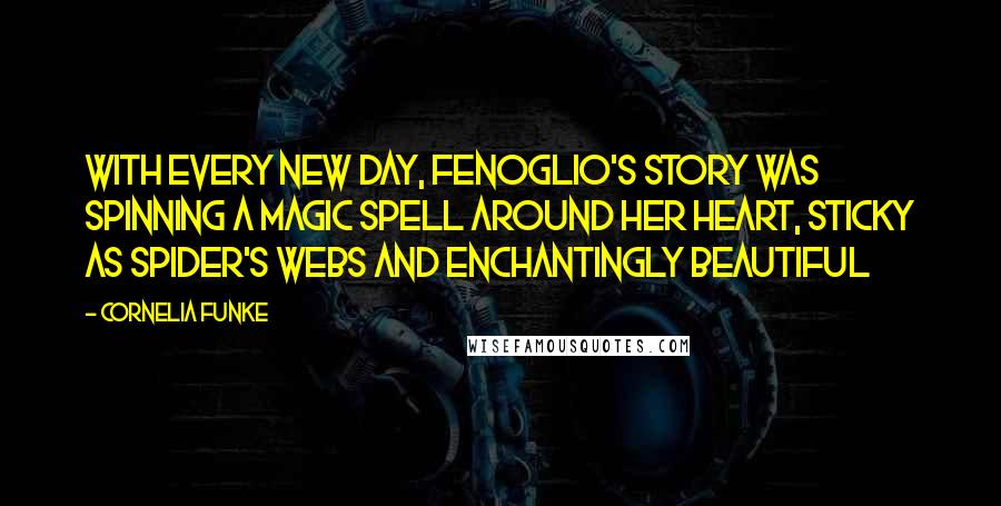 Cornelia Funke Quotes: With every new day, Fenoglio's story was spinning a magic spell around her heart, sticky as spider's webs and enchantingly beautiful
