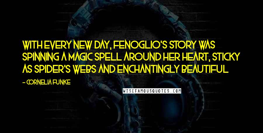 Cornelia Funke Quotes: With every new day, Fenoglio's story was spinning a magic spell around her heart, sticky as spider's webs and enchantingly beautiful