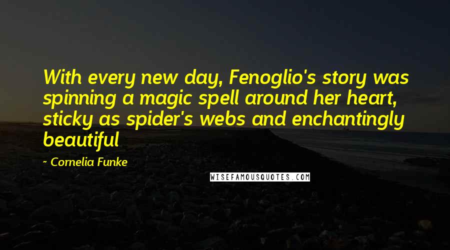 Cornelia Funke Quotes: With every new day, Fenoglio's story was spinning a magic spell around her heart, sticky as spider's webs and enchantingly beautiful