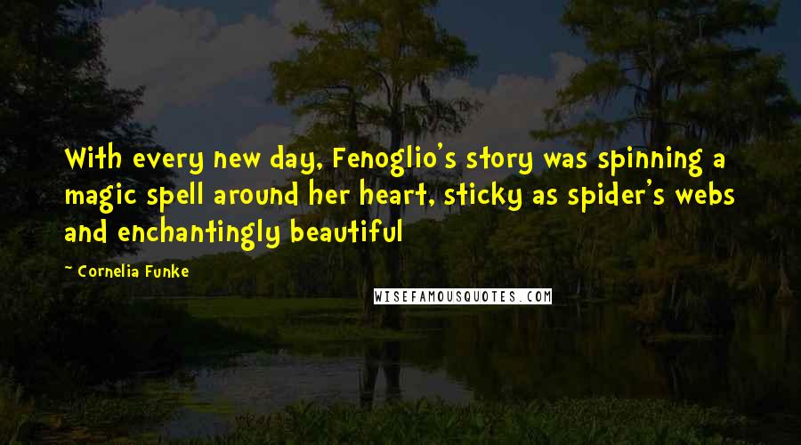 Cornelia Funke Quotes: With every new day, Fenoglio's story was spinning a magic spell around her heart, sticky as spider's webs and enchantingly beautiful