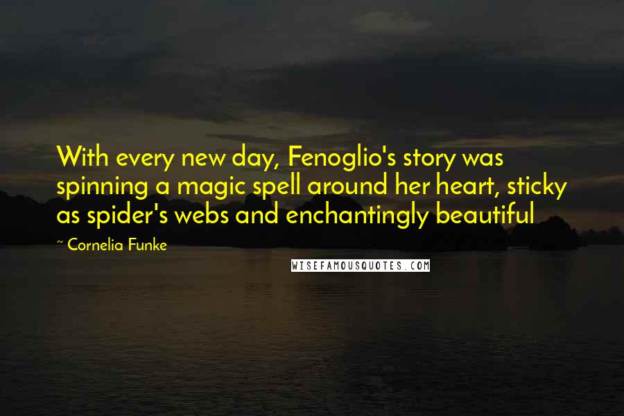 Cornelia Funke Quotes: With every new day, Fenoglio's story was spinning a magic spell around her heart, sticky as spider's webs and enchantingly beautiful