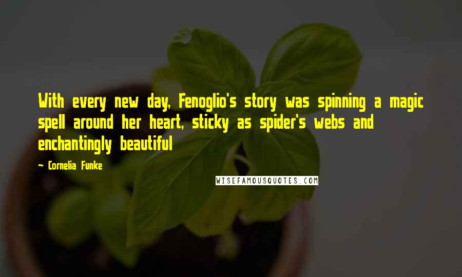 Cornelia Funke Quotes: With every new day, Fenoglio's story was spinning a magic spell around her heart, sticky as spider's webs and enchantingly beautiful