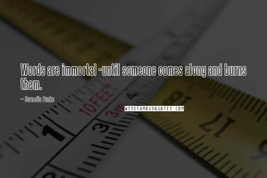 Cornelia Funke Quotes: Words are immortal -until someone comes along and burns them.