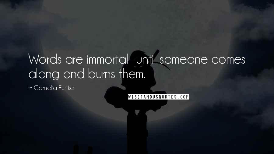 Cornelia Funke Quotes: Words are immortal -until someone comes along and burns them.