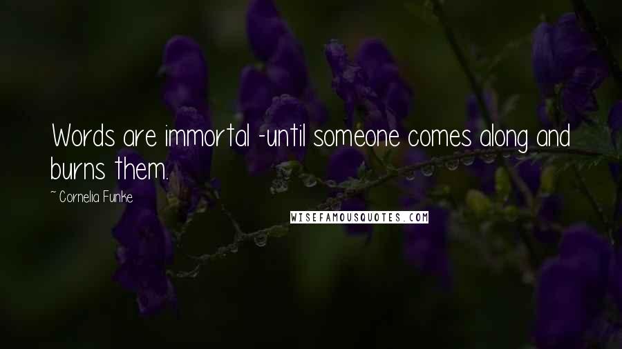Cornelia Funke Quotes: Words are immortal -until someone comes along and burns them.