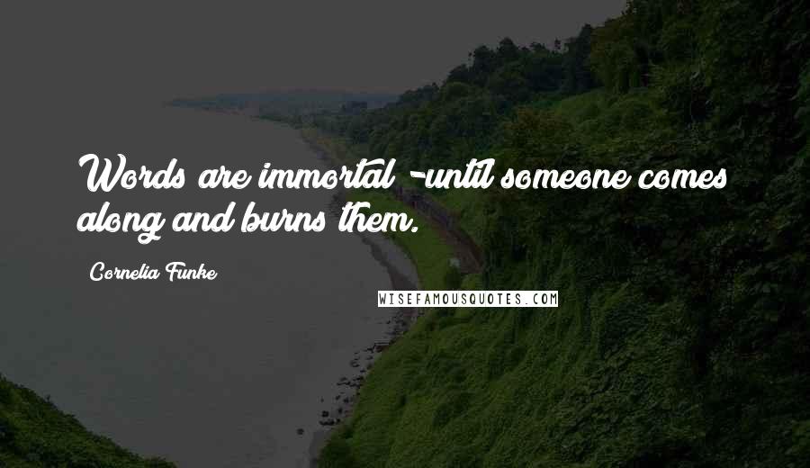 Cornelia Funke Quotes: Words are immortal -until someone comes along and burns them.