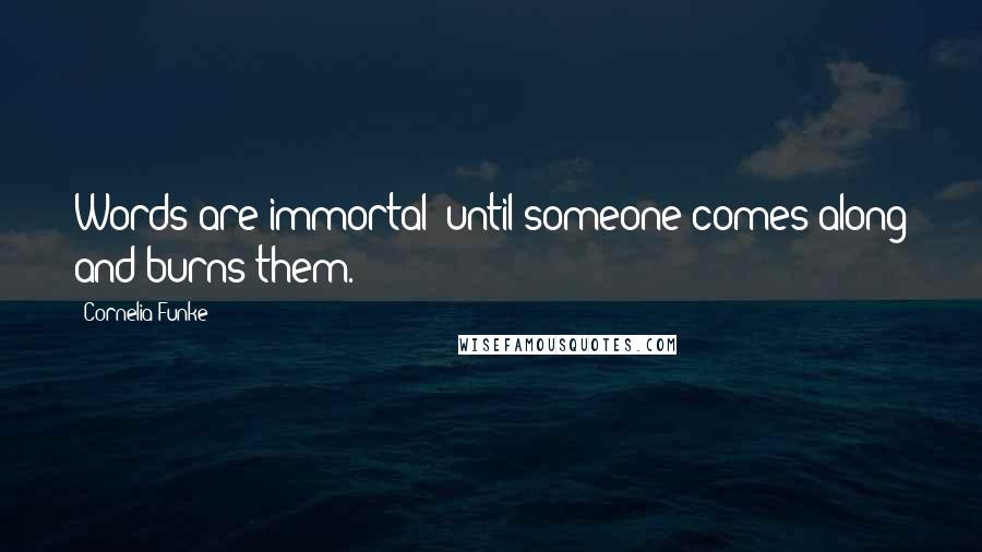 Cornelia Funke Quotes: Words are immortal -until someone comes along and burns them.