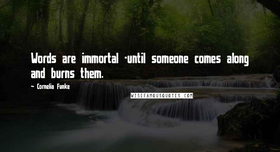 Cornelia Funke Quotes: Words are immortal -until someone comes along and burns them.