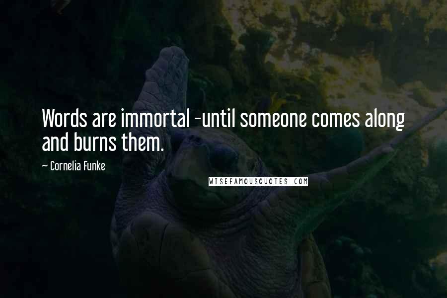Cornelia Funke Quotes: Words are immortal -until someone comes along and burns them.