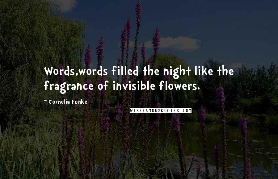 Cornelia Funke Quotes: Words,words filled the night like the fragrance of invisible flowers.
