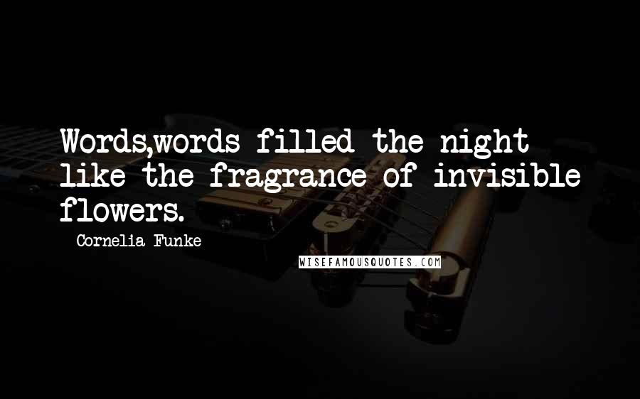 Cornelia Funke Quotes: Words,words filled the night like the fragrance of invisible flowers.