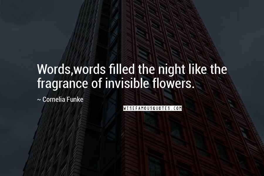 Cornelia Funke Quotes: Words,words filled the night like the fragrance of invisible flowers.