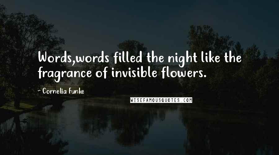 Cornelia Funke Quotes: Words,words filled the night like the fragrance of invisible flowers.