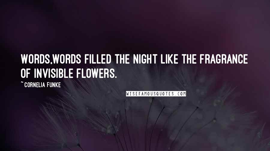 Cornelia Funke Quotes: Words,words filled the night like the fragrance of invisible flowers.
