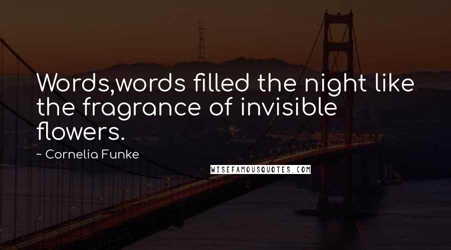 Cornelia Funke Quotes: Words,words filled the night like the fragrance of invisible flowers.