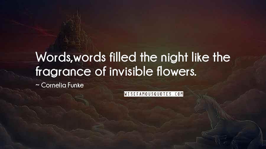 Cornelia Funke Quotes: Words,words filled the night like the fragrance of invisible flowers.
