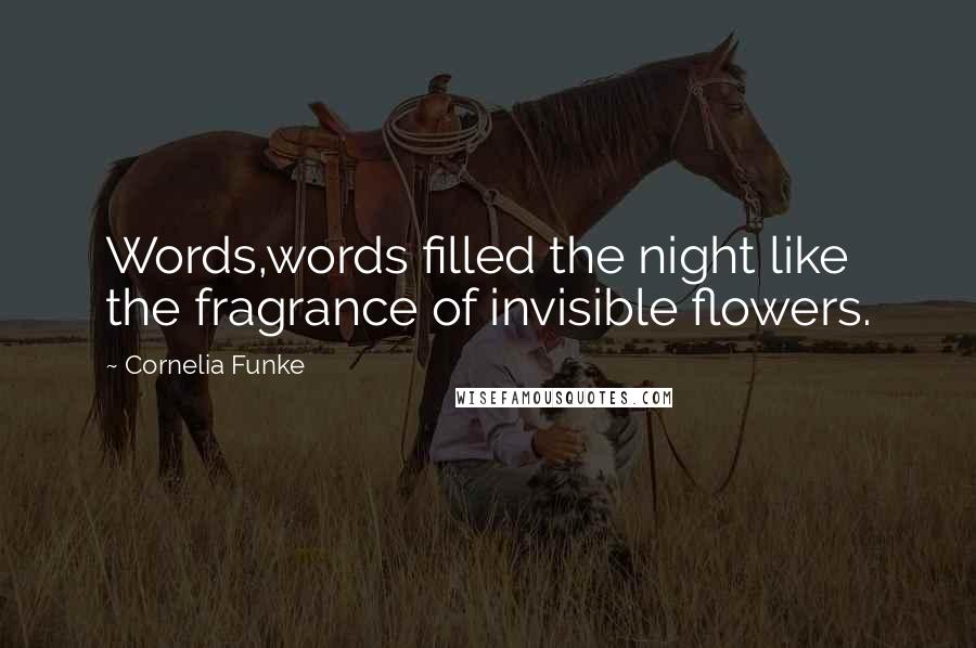 Cornelia Funke Quotes: Words,words filled the night like the fragrance of invisible flowers.