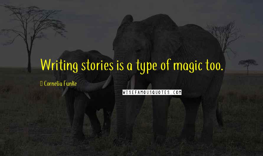 Cornelia Funke Quotes: Writing stories is a type of magic too.