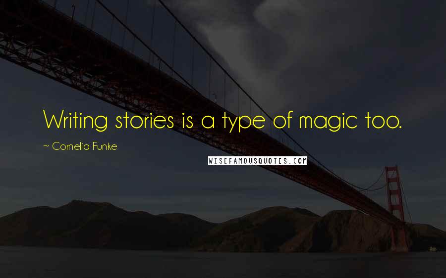 Cornelia Funke Quotes: Writing stories is a type of magic too.