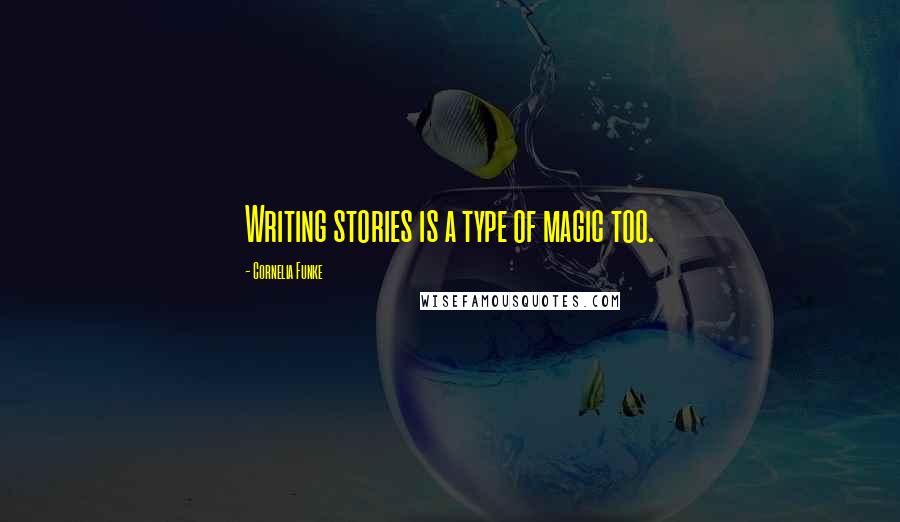 Cornelia Funke Quotes: Writing stories is a type of magic too.