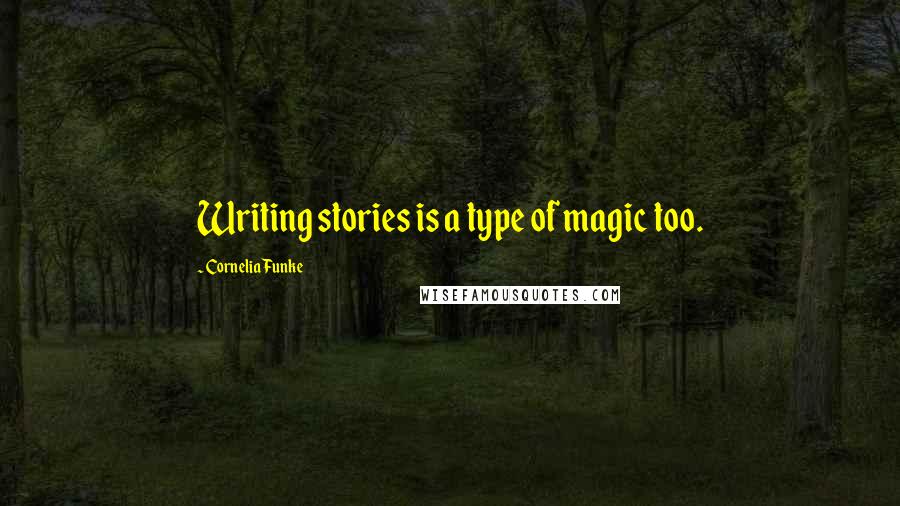 Cornelia Funke Quotes: Writing stories is a type of magic too.