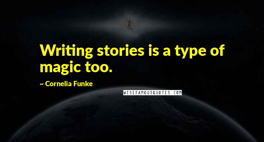 Cornelia Funke Quotes: Writing stories is a type of magic too.