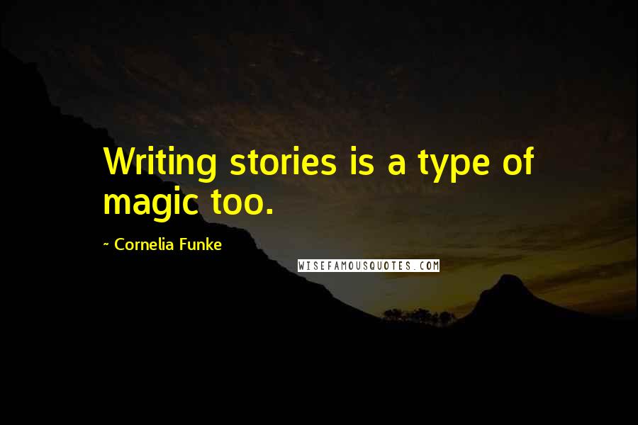 Cornelia Funke Quotes: Writing stories is a type of magic too.